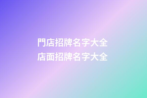 門店招牌名字大全 店面招牌名字大全-第1張-店鋪起名-玄機派
